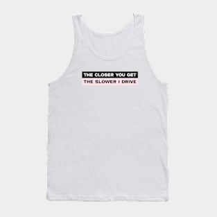 The closer you get the slower I drive bumper sticker Tank Top